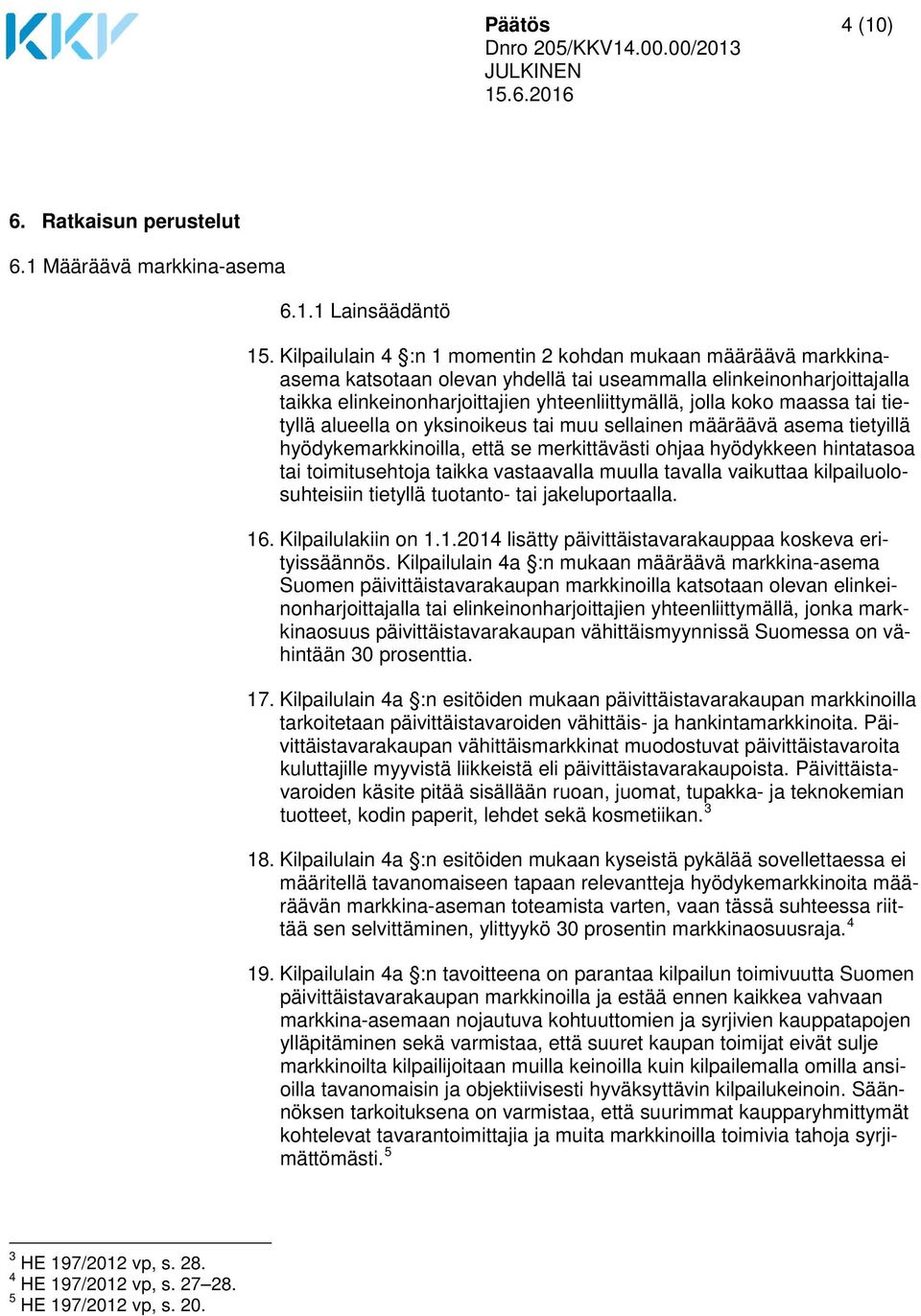 maassa tai tietyllä alueella on yksinoikeus tai muu sellainen määräävä asema tietyillä hyödykemarkkinoilla, että se merkittävästi ohjaa hyödykkeen hintatasoa tai toimitusehtoja taikka vastaavalla