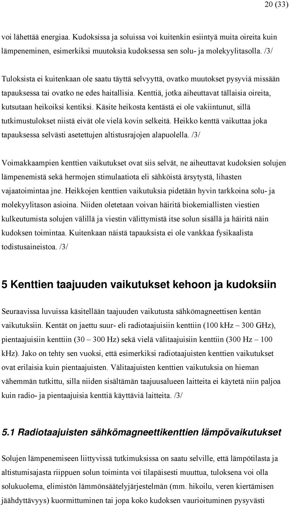 Kenttiä, jotka aiheuttavat tällaisia oireita, kutsutaan heikoiksi kentiksi. Käsite heikosta kentästä ei ole vakiintunut, sillä tutkimustulokset niistä eivät ole vielä kovin selkeitä.