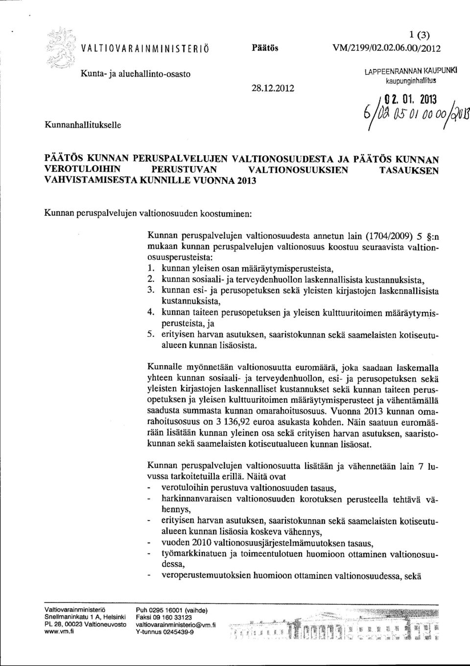 peruspalvelujen valtionosuuden koostuminen: Kunnan peruspalvelujen valtionosuudesta annetun lain (1704/2009) 5 :n mukaan kunnan peruspalvelujen valtionosuus koostuu seuraavista