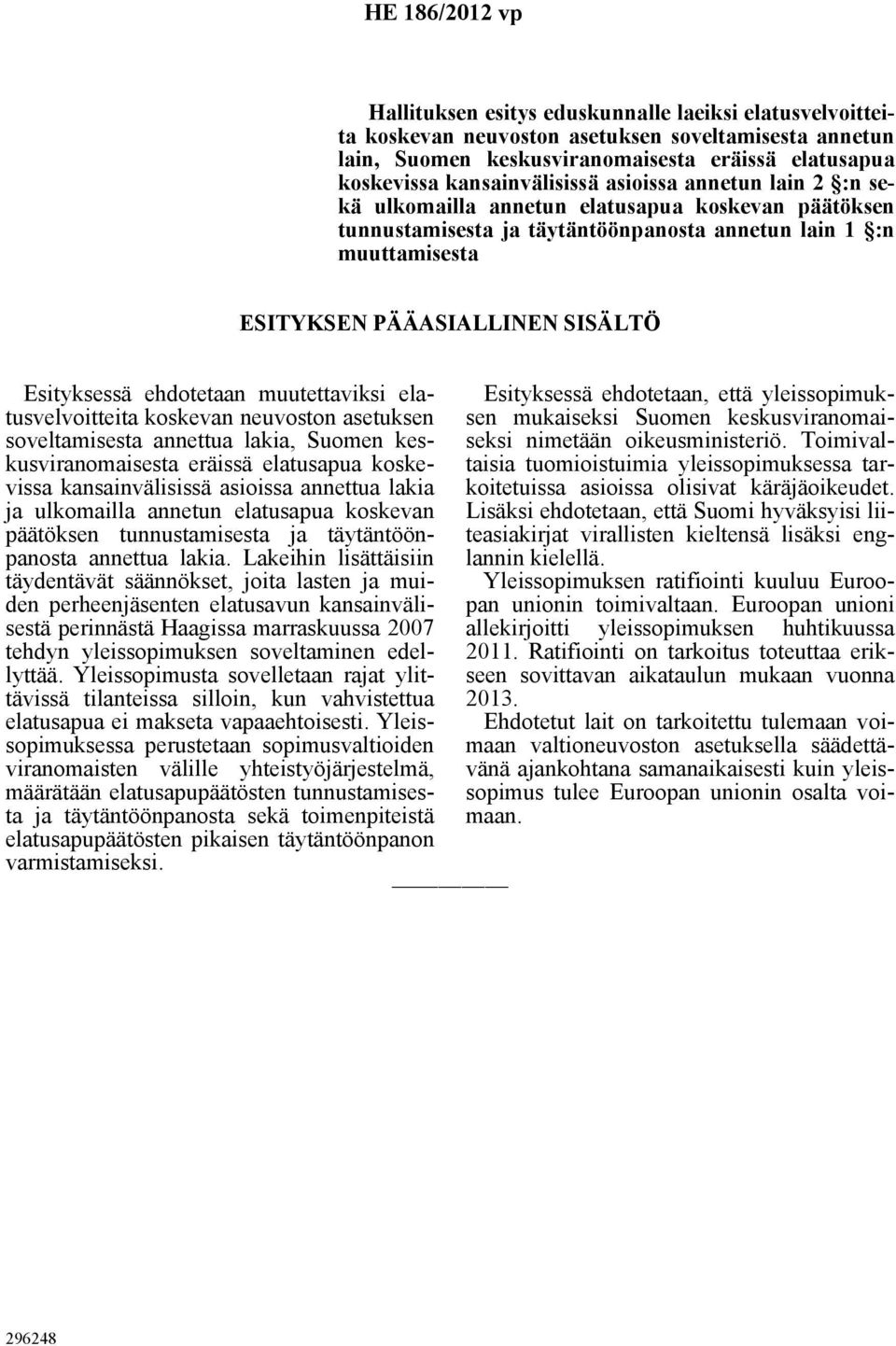 Esityksessä ehdotetaan muutettaviksi elatusvelvoitteita koskevan neuvoston asetuksen soveltamisesta annettua lakia, Suomen keskusviranomaisesta eräissä elatusapua koskevissa kansainvälisissä asioissa