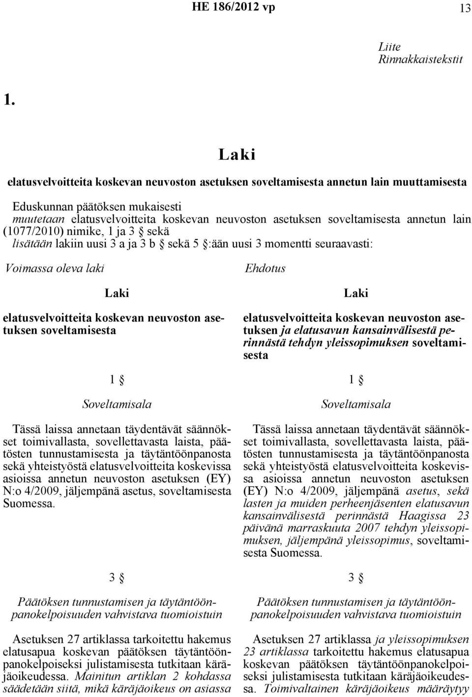annetun lain (1077/2010) nimike, 1 ja 3 sekä lisätään lakiin uusi 3 a ja 3 b sekä 5 :ään uusi 3 momentti seuraavasti: Voimassa oleva laki Ehdotus elatusvelvoitteita koskevan neuvoston asetuksen