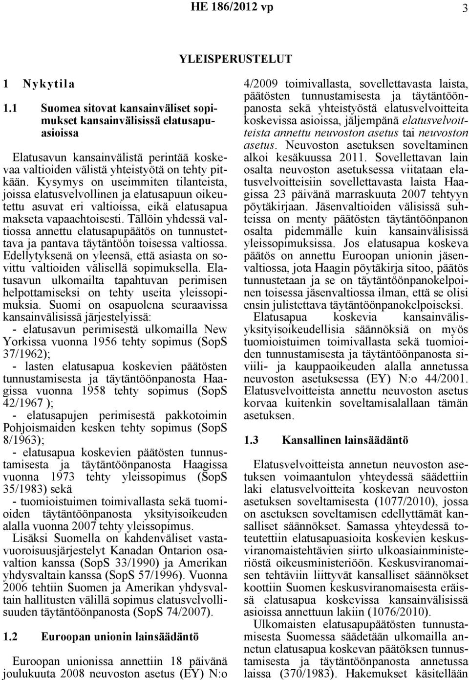 Kysymys on useimmiten tilanteista, joissa elatusvelvollinen ja elatusapuun oikeutettu asuvat eri valtioissa, eikä elatusapua makseta vapaaehtoisesti.