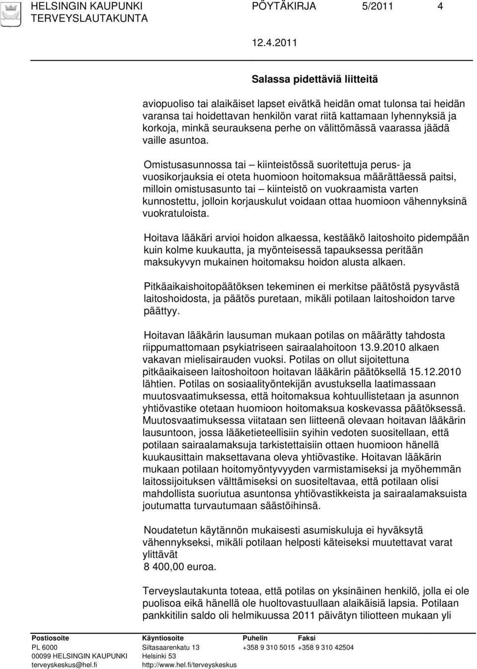 Omistusasunnossa tai kiinteistössä suoritettuja perus- ja vuosikorjauksia ei oteta huomioon hoitomaksua määrättäessä paitsi, milloin omistusasunto tai kiinteistö on vuokraamista varten kunnostettu,