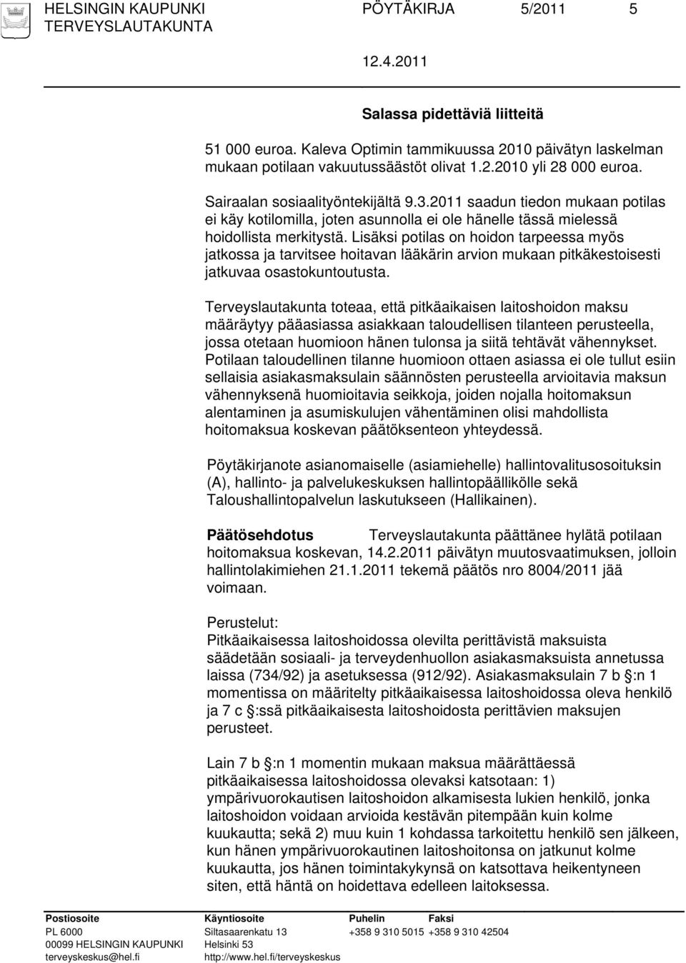 Lisäksi potilas on hoidon tarpeessa myös jatkossa ja tarvitsee hoitavan lääkärin arvion mukaan pitkäkestoisesti jatkuvaa osastokuntoutusta.