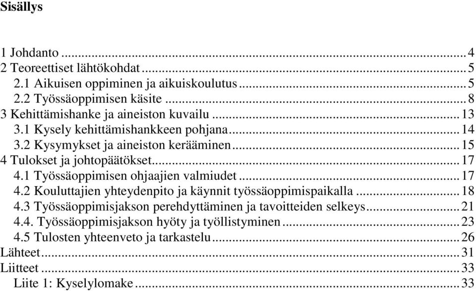 .. 15 4 Tulokset ja johtopäätökset... 17 4.1 Työssäoppimisen ohjaajien valmiudet... 17 4.2 Kouluttajien yhteydenpito ja käynnit työssäoppimispaikalla... 18 4.