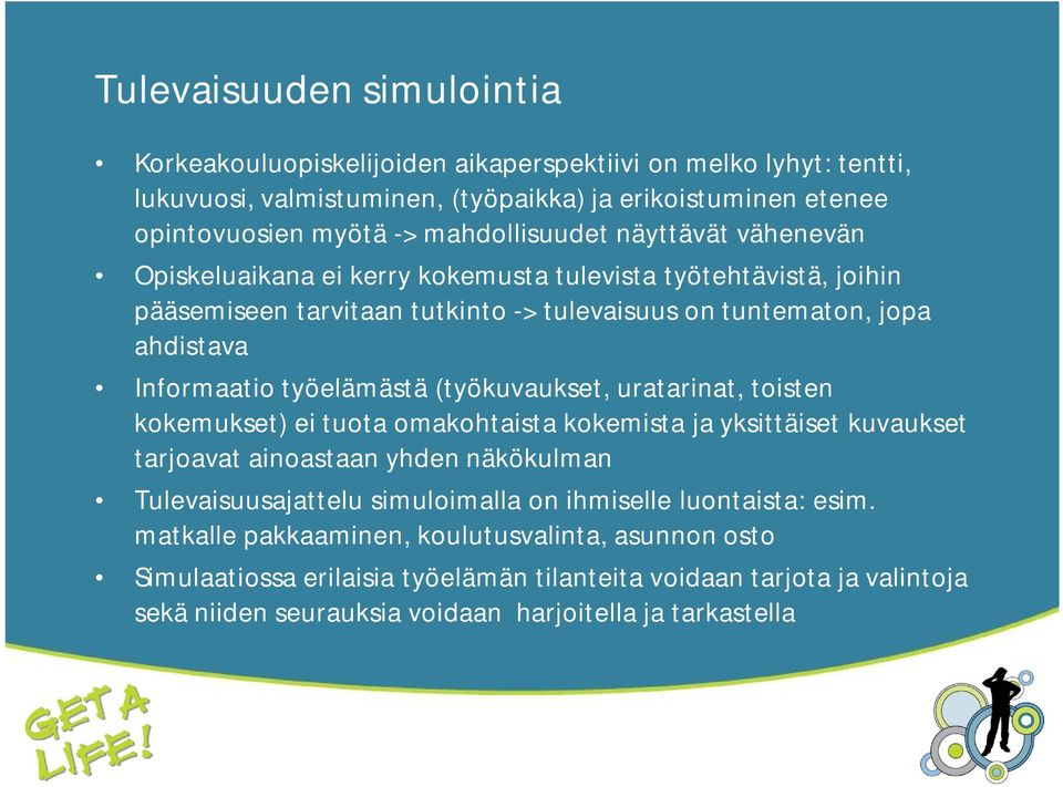 työelämästä (työkuvaukset, uratarinat, toisten kokemukset) ei tuota omakohtaista kokemista ja yksittäiset kuvaukset tarjoavat ainoastaan yhden näkökulman Tulevaisuusajattelu simuloimalla on