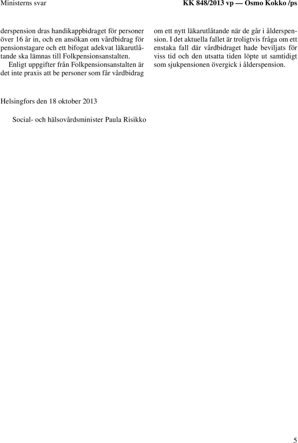 Enligt uppgifter från Folkpensionsanstalten är det inte praxis att be personer som får vårdbidrag om ett nytt läkarutlåtande när de går i ålderspension.