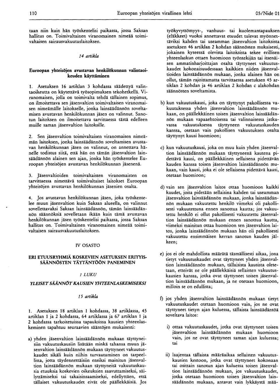 jolla on toimivalta tehdä tällainen sopimus, on ilmoitettava sen jäsenvaltion toimivaltaisen viranomaisen nimeämälle laitokselle, jonka lainsäädännön soveltamisen avustavan henkilökunnan jäsen on
