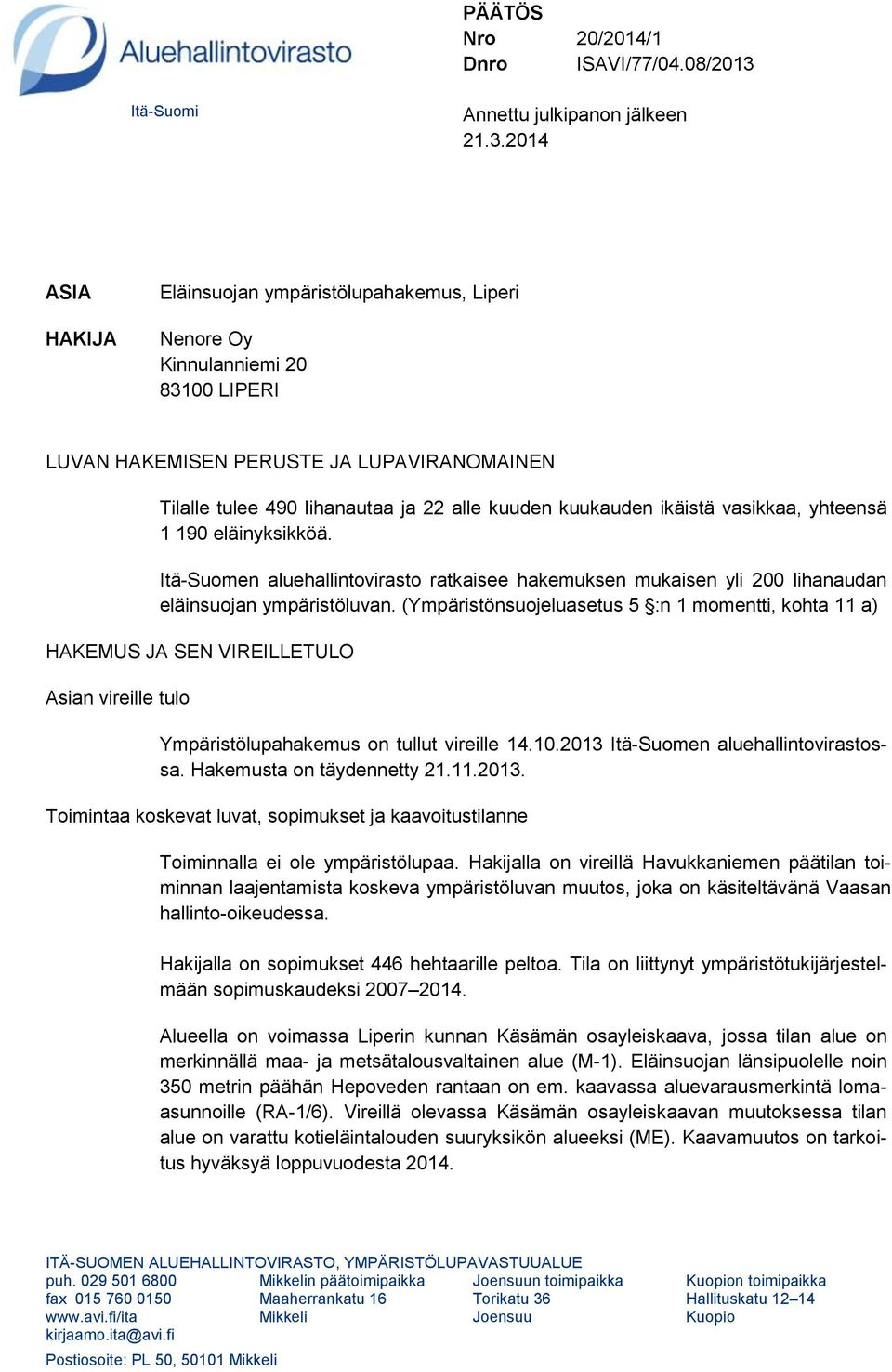 2014 ASIA HAKIJA Eläinsuojan ympäristölupahakemus, Liperi Nenore Oy Kinnulanniemi 20 83100 LIPERI LUVAN HAKEMISEN PERUSTE JA LUPAVIRANOMAINEN Tilalle tulee 490 lihanautaa ja 22 alle kuuden kuukauden