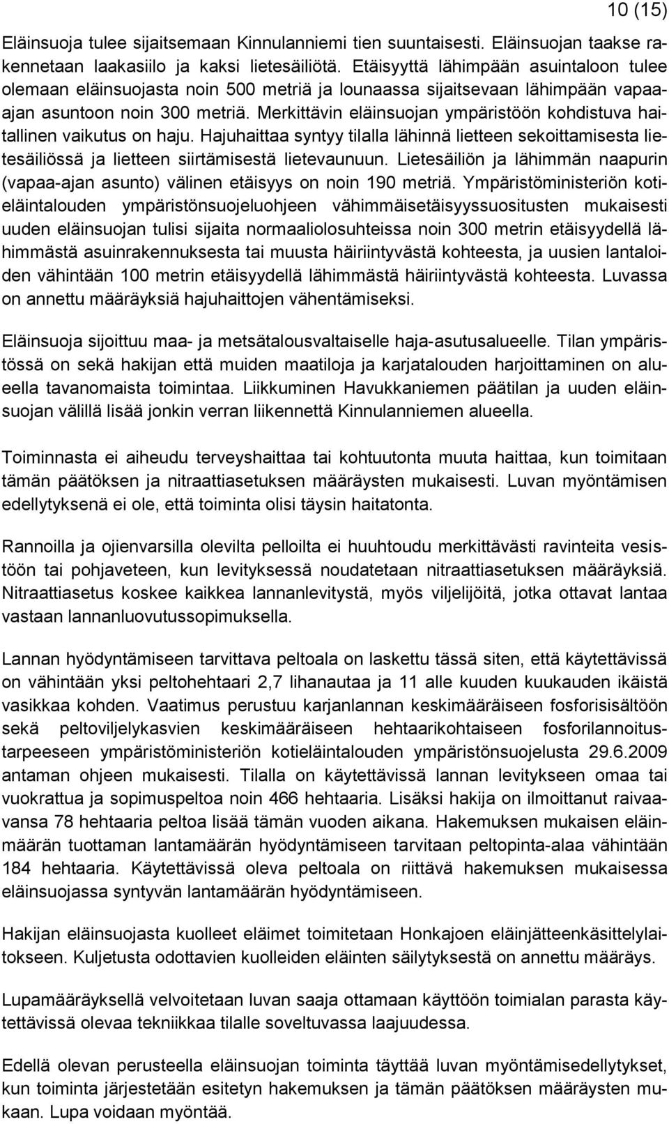Merkittävin eläinsuojan ympäristöön kohdistuva haitallinen vaikutus on haju. Hajuhaittaa syntyy tilalla lähinnä lietteen sekoittamisesta lietesäiliössä ja lietteen siirtämisestä lietevaunuun.