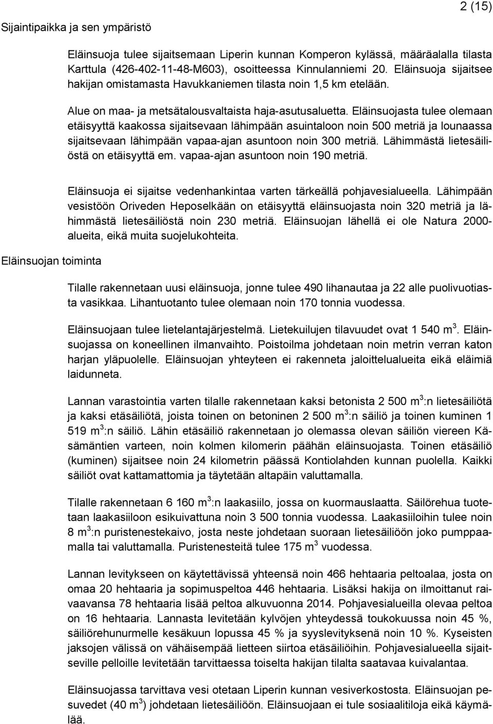 Eläinsuojasta tulee olemaan etäisyyttä kaakossa sijaitsevaan lähimpään asuintaloon noin 500 metriä ja lounaassa sijaitsevaan lähimpään vapaa-ajan asuntoon noin 300 metriä.