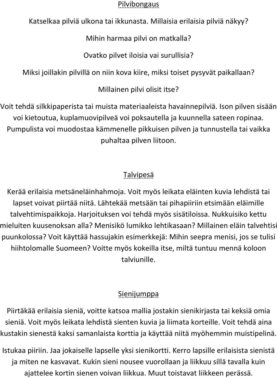 Ison pilven sisään voi kietoutua, kuplamuovipilveä voi poksautella ja kuunnella sateen ropinaa. Pumpulista voi muodostaa kämmenelle pikkuisen pilven ja tunnustella tai vaikka puhaltaa pilven liitoon.