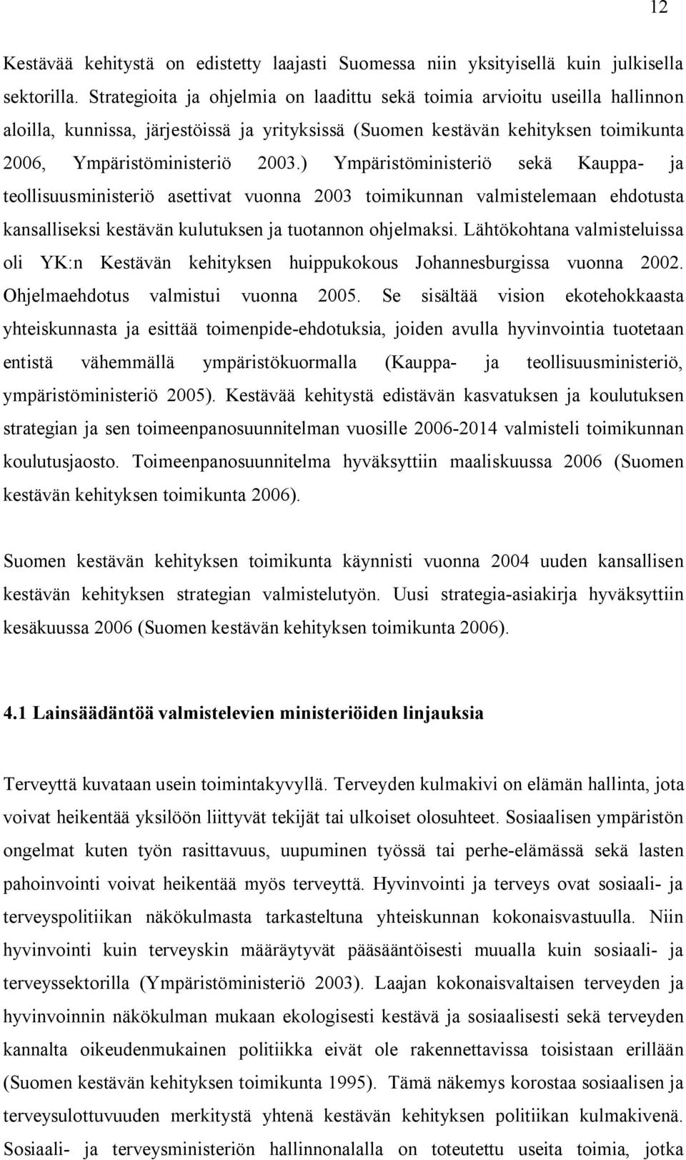 ) Ympäristöministeriö sekä Kauppa ja teollisuusministeriö asettivat vuonna 2003 toimikunnan valmistelemaan ehdotusta kansalliseksi kestävän kulutuksen ja tuotannon ohjelmaksi.