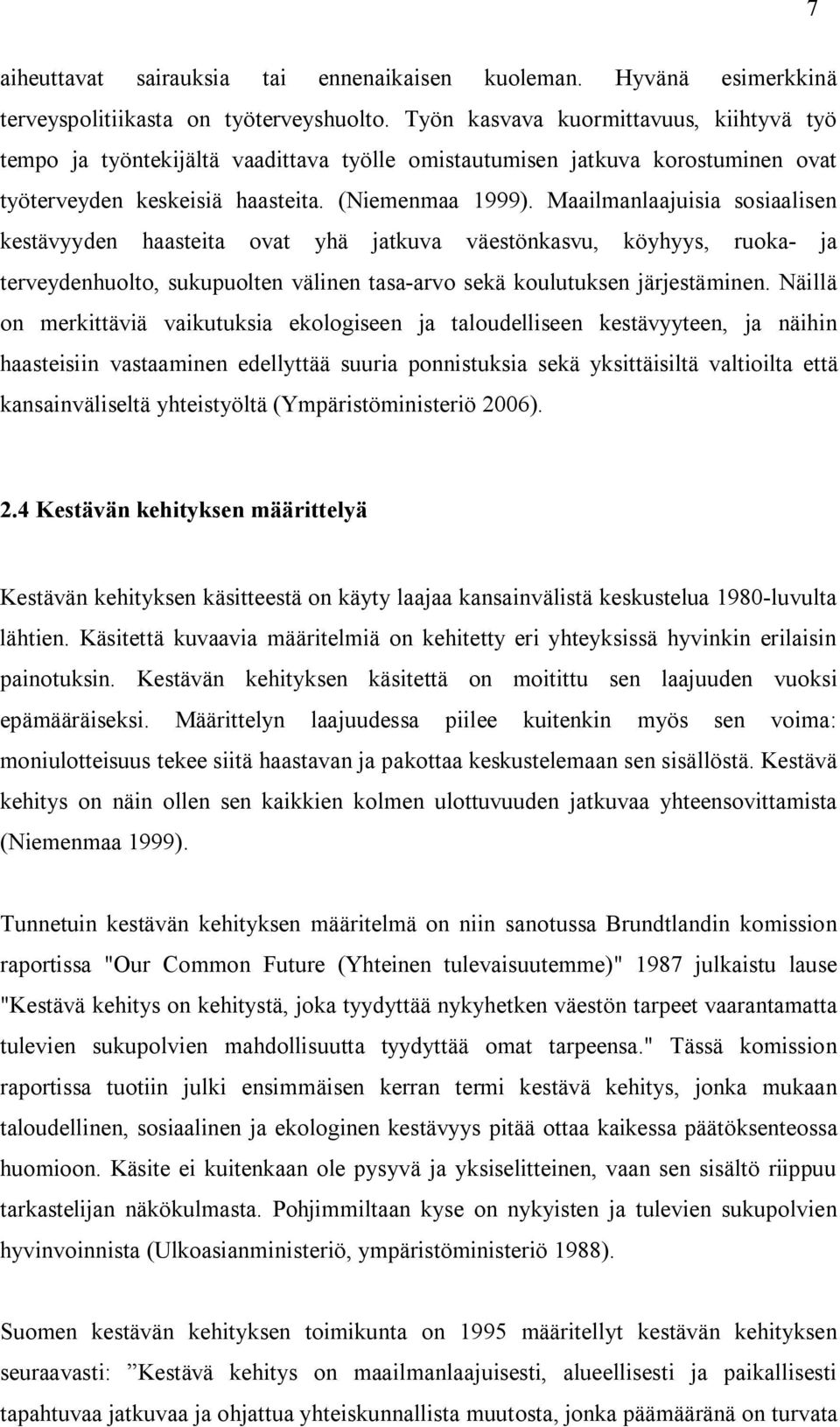 Maailmanlaajuisia sosiaalisen kestävyyden haasteita ovat yhä jatkuva väestönkasvu, köyhyys, ruoka ja terveydenhuolto, sukupuolten välinen tasa arvo sekä koulutuksen järjestäminen.