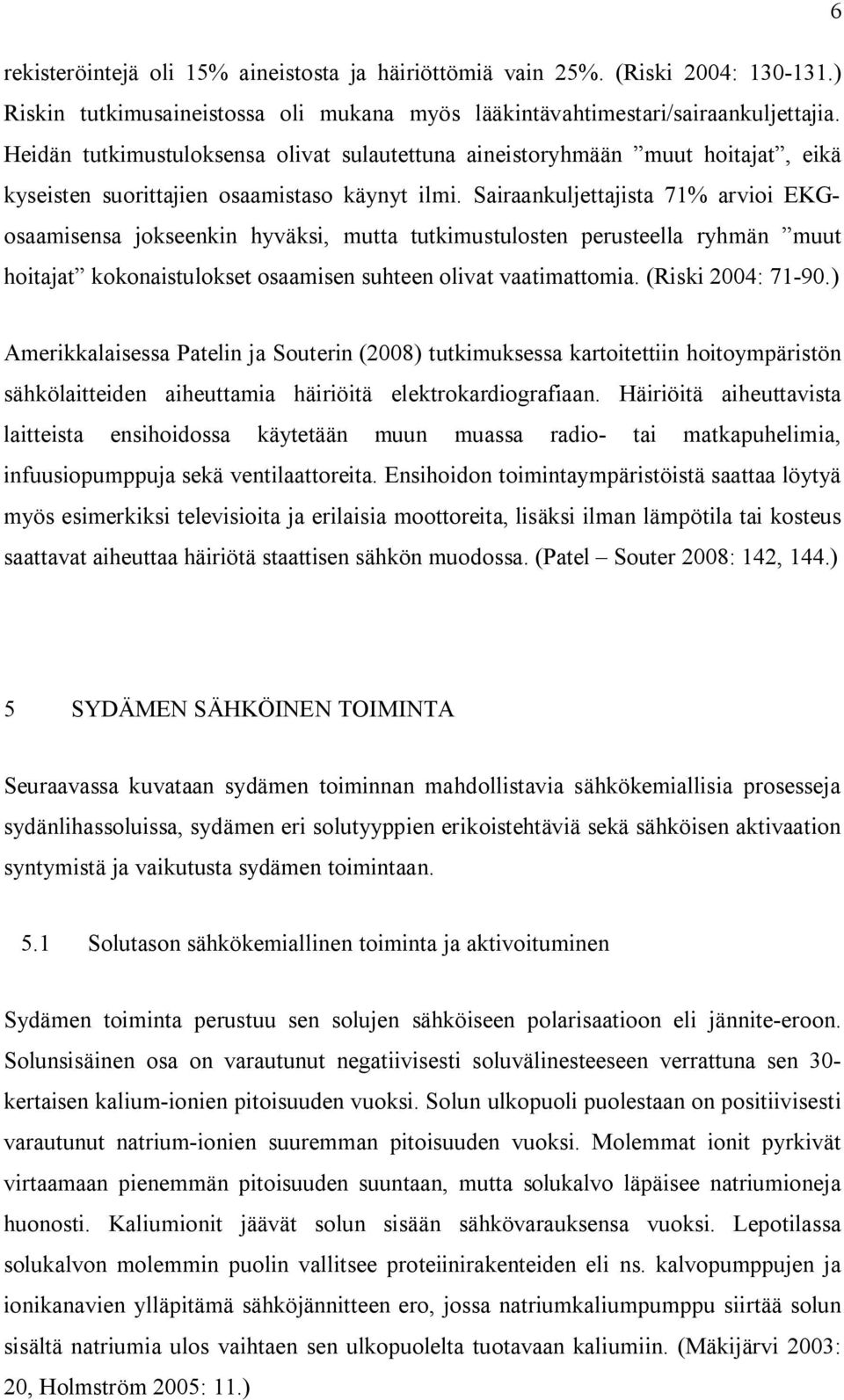 Sairaankuljettajista 71% arvioi EKGosaamisensa jokseenkin hyväksi, mutta tutkimustulosten perusteella ryhmän muut hoitajat kokonaistulokset osaamisen suhteen olivat vaatimattomia. (Riski 2004: 71-90.