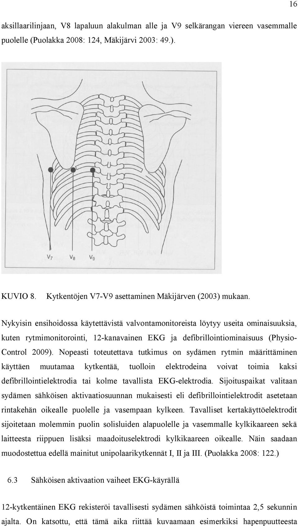 Nykyisin ensihoidossa käytettävistä valvontamonitoreista löytyy useita ominaisuuksia, kuten rytmimonitorointi, 12-kanavainen EKG ja defibrillointiominaisuus (Physio- Control 2009).