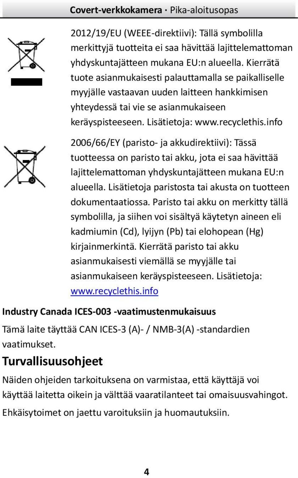 info 2006/66/EY (paristo- ja akkudirektiivi): Tässä tuotteessa on paristo tai akku, jota ei saa hävittää lajittelemattoman yhdyskuntajätteen mukana EU:n alueella.