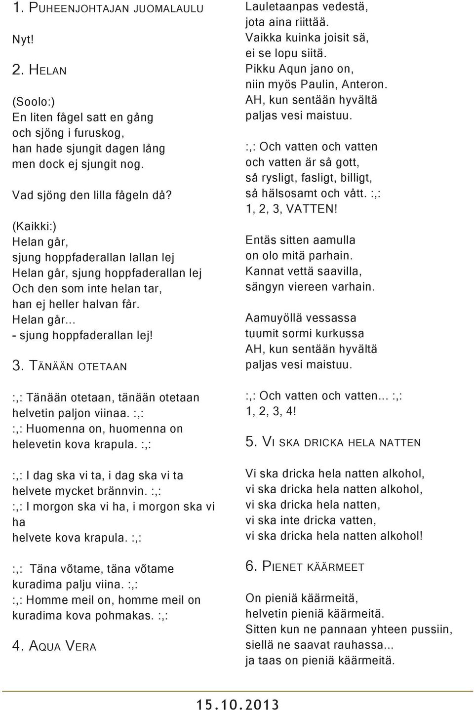 3. Tä n ä ä n ot e t a a n :,: Tänään otetaan, tänään otetaan helvetin paljon viinaa. :,: :,: Huomenna on, huomenna on helevetin kova krapula.