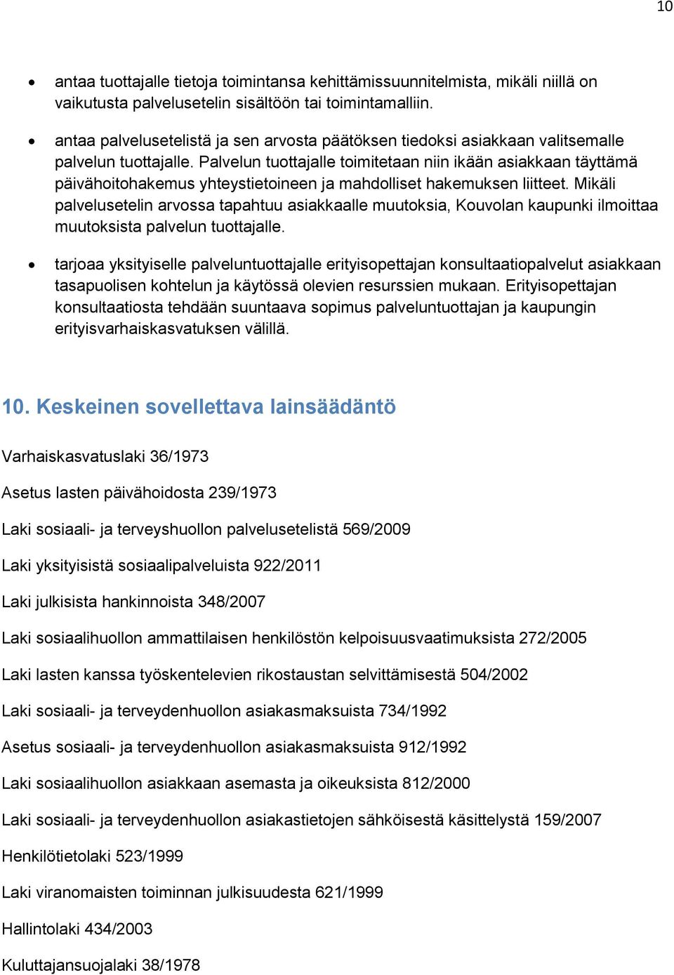 Palvelun tuottajalle toimitetaan niin ikään asiakkaan täyttämä päivähoitohakemus yhteystietoineen ja mahdolliset hakemuksen liitteet.