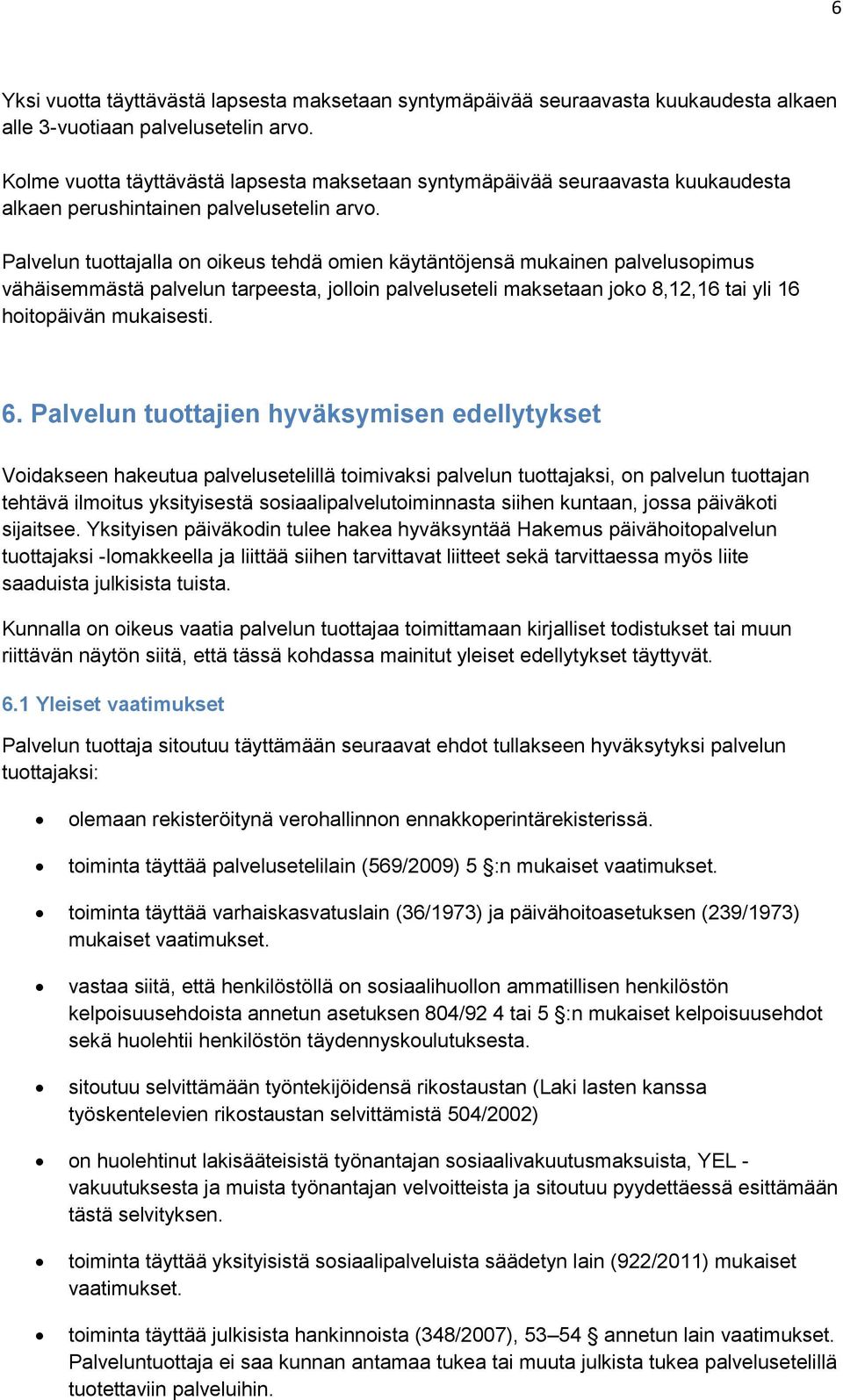 Palvelun tuottajalla on oikeus tehdä omien käytäntöjensä mukainen palvelusopimus vähäisemmästä palvelun tarpeesta, jolloin palveluseteli maksetaan joko 8,12,16 tai yli 16 hoitopäivän mukaisesti. 6.