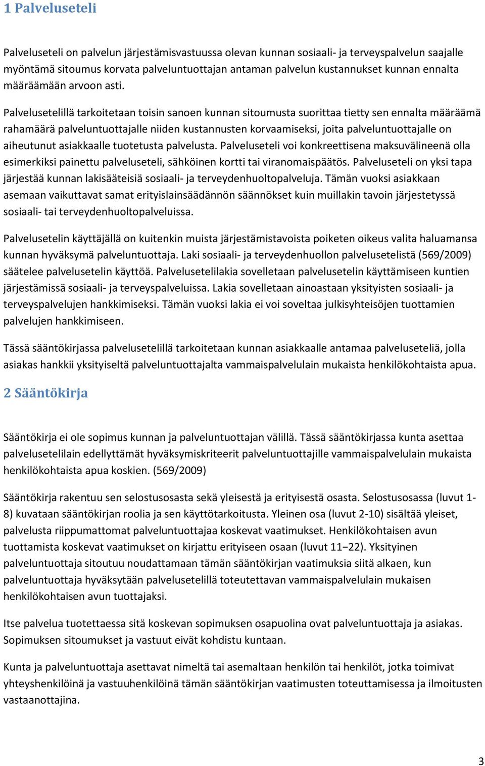Palvelusetelillä tarkoitetaan toisin sanoen kunnan sitoumusta suorittaa tietty sen ennalta määräämä rahamäärä palveluntuottajalle niiden kustannusten korvaamiseksi, joita palveluntuottajalle on