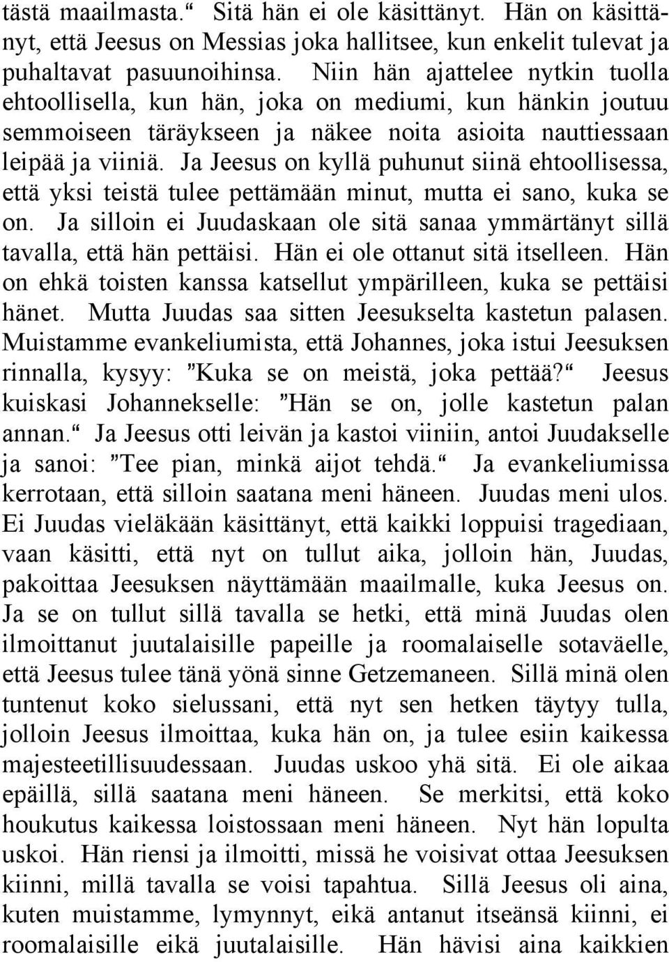 Ja Jeesus on kyllä puhunut siinä ehtoollisessa, että yksi teistä tulee pettämään minut, mutta ei sano, kuka se on. Ja silloin ei Juudaskaan ole sitä sanaa ymmärtänyt sillä tavalla, että hän pettäisi.