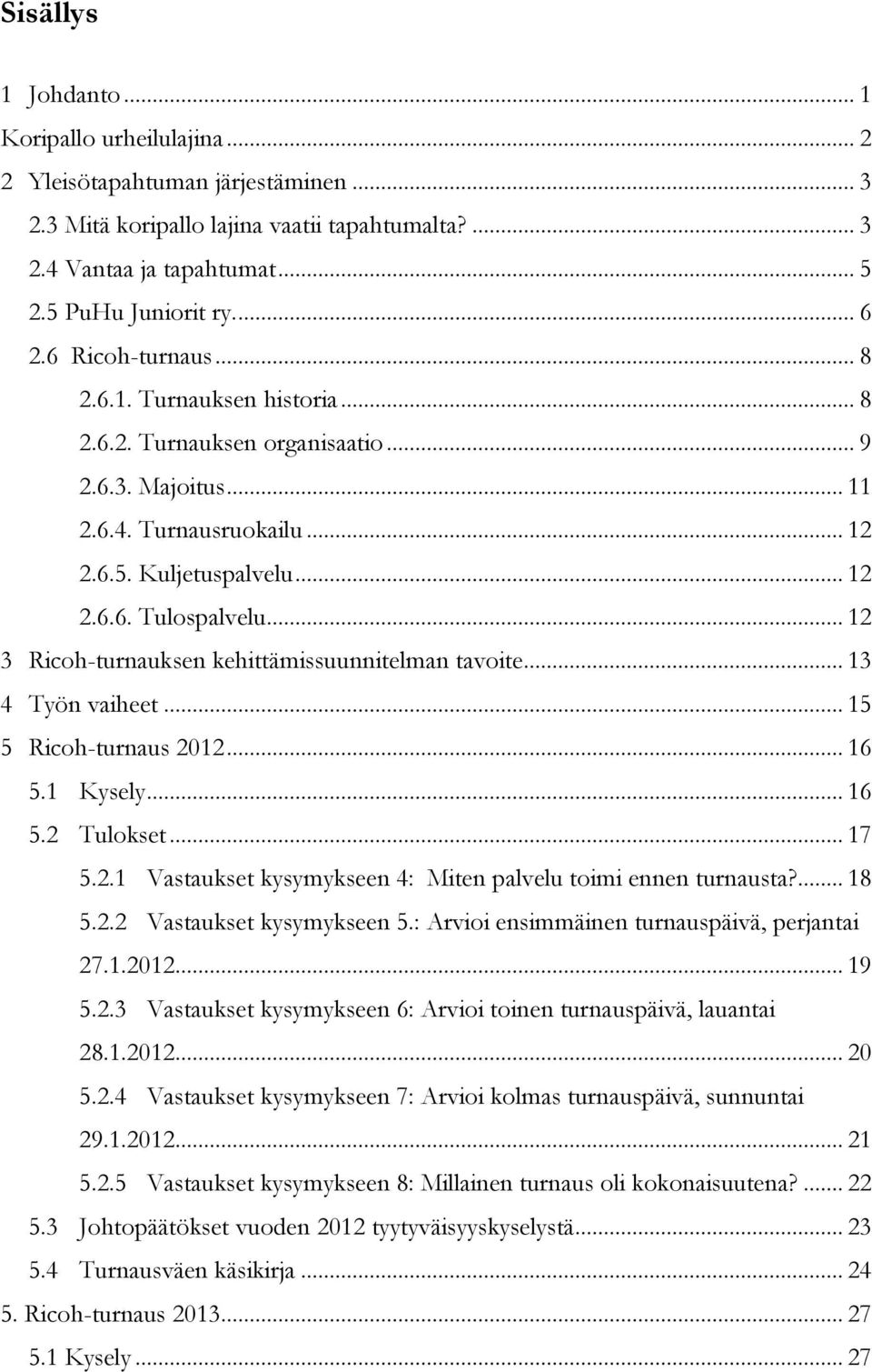 .. 12 3 Ricoh-turnauksen kehittämissuunnitelman tavoite... 13 4 Työn vaiheet... 15 5 Ricoh-turnaus 2012... 16 5.1 Kysely... 16 5.2 Tulokset... 17 5.2.1 Vastaukset kysymykseen 4: Miten palvelu toimi ennen turnausta?