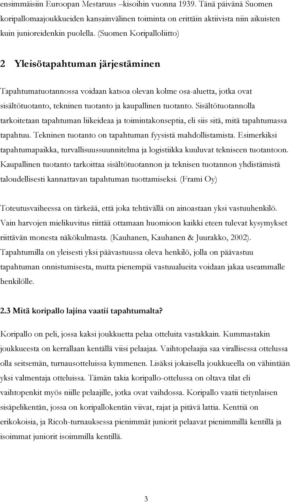 Sisältötuotannolla tarkoitetaan tapahtuman liikeideaa ja toimintakonseptia, eli siis sitä, mitä tapahtumassa tapahtuu. Tekninen tuotanto on tapahtuman fyysistä mahdollistamista.