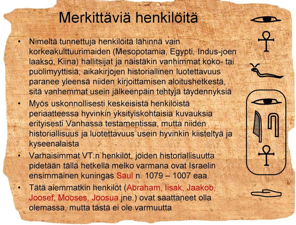 periaatteessa hyvinkin yksityiskohtaisia kuvauksia erityisesti Vanhassa testamentissa, mutta niiden historiallisuus ja luotettavuus usein hyvinkin kiisteltyä ja kyseenalaista Varhaisimmat VT:n