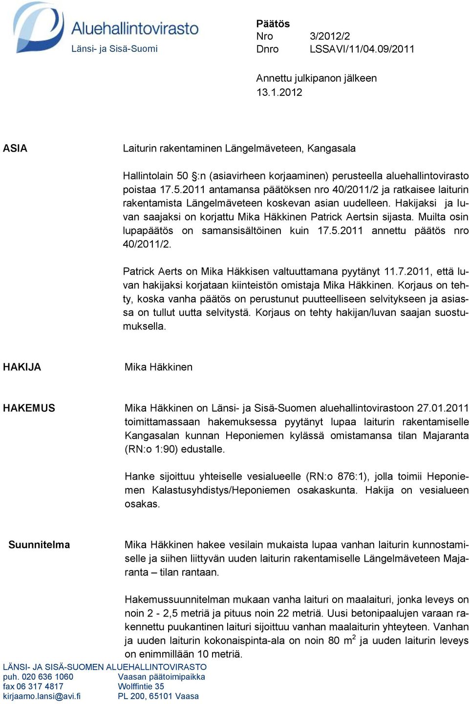 Muilta osin lupapäätös on samansisältöinen kuin 17.5.2011 annettu päätös nro 40/2011/2. Patrick Aerts on Mika Häkkisen valtuuttamana pyytänyt 11.7.2011, että luvan hakijaksi korjataan kiinteistön omistaja Mika Häkkinen.