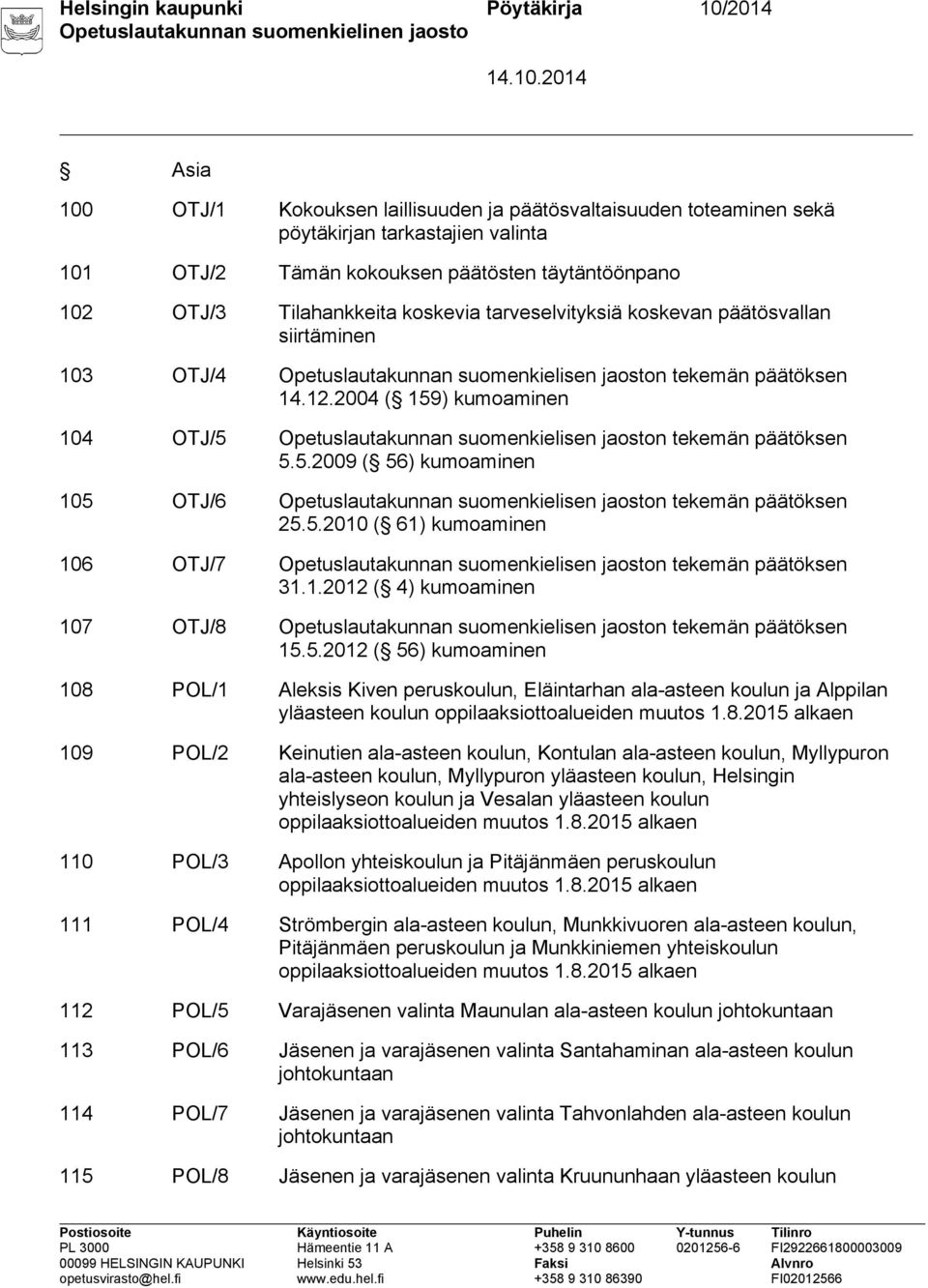 2004 ( 159) kumoaminen 104 OTJ/5 Opetuslautakunnan suomenkielisen jaoston tekemän päätöksen 5.5.2009 ( 56) kumoaminen 105 OTJ/6 Opetuslautakunnan suomenkielisen jaoston tekemän päätöksen 25.5.2010 ( 61) kumoaminen 106 OTJ/7 Opetuslautakunnan suomenkielisen jaoston tekemän päätöksen 31.