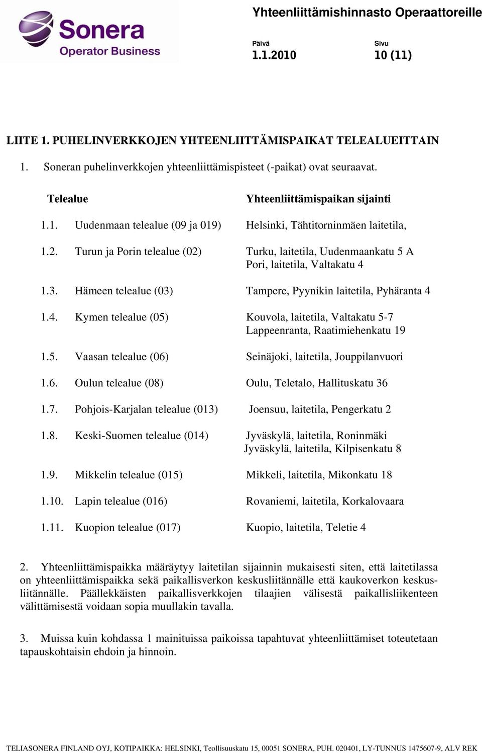 Hämeen telealue (03) Tampere, Pyynikin laitetila, Pyhäranta 4 1.4. Kymen telealue (05) Kouvola, laitetila, Valtakatu 5-7 Lappeenranta, Raatimiehenkatu 19 1.5. Vaasan telealue (06) Seinäjoki, laitetila, Jouppilanvuori 1.
