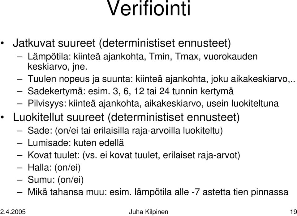 3, 6, 12 tai 24 tunnin kertymä Pilvisyys: kiinteä ajankohta, aikakeskiarvo, usein luokiteltuna Luokitellut suureet (deterministiset ennusteet) Sade: