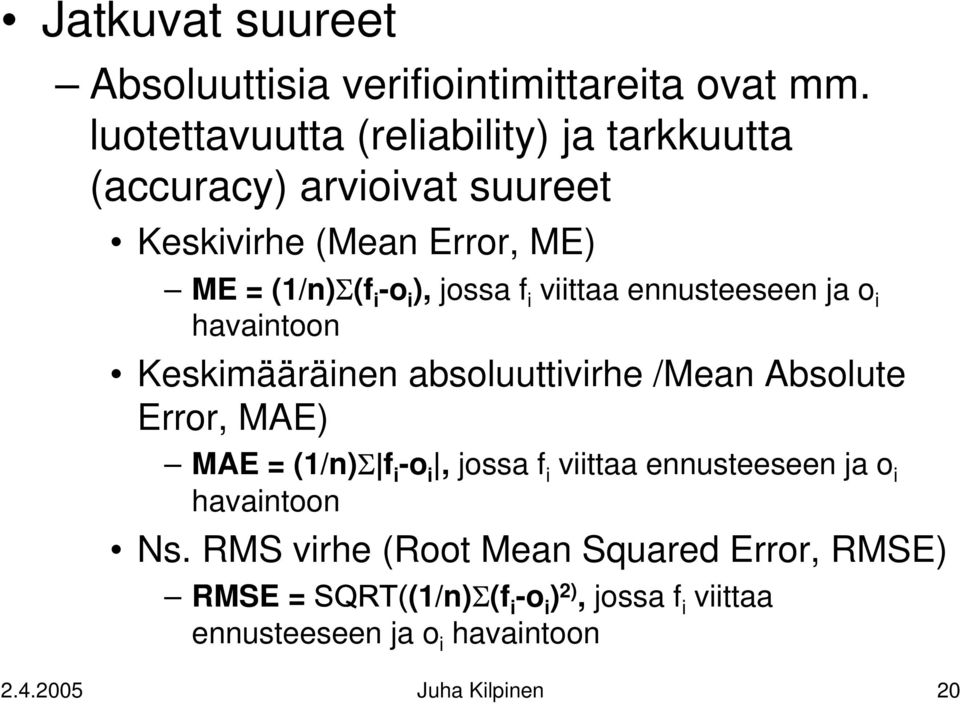 f i viittaa ennusteeseen ja o i havaintoon Keskimääräinen absoluuttivirhe /Mean Absolute Error, MAE) MAE = (1/n)Σ f i -o i, jossa