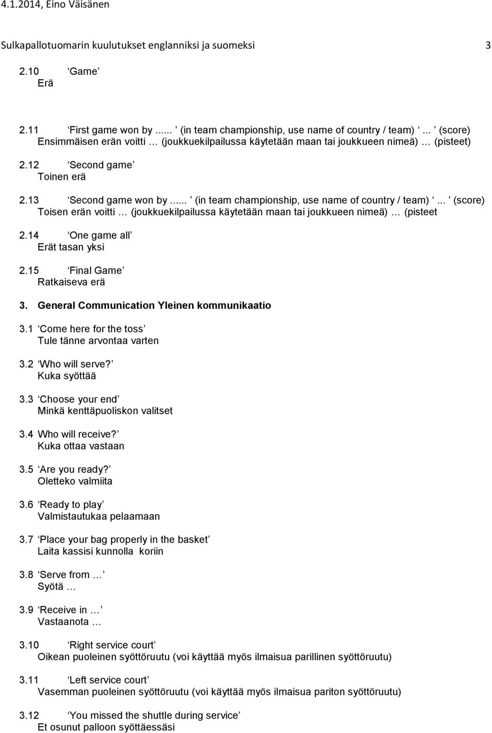 .. (in team championship, use name of country / team)... (score) Toisen erän voitti (joukkuekilpailussa käytetään maan tai joukkueen nimeä) (pisteet 2.14 One game all Erät tasan yksi 2.