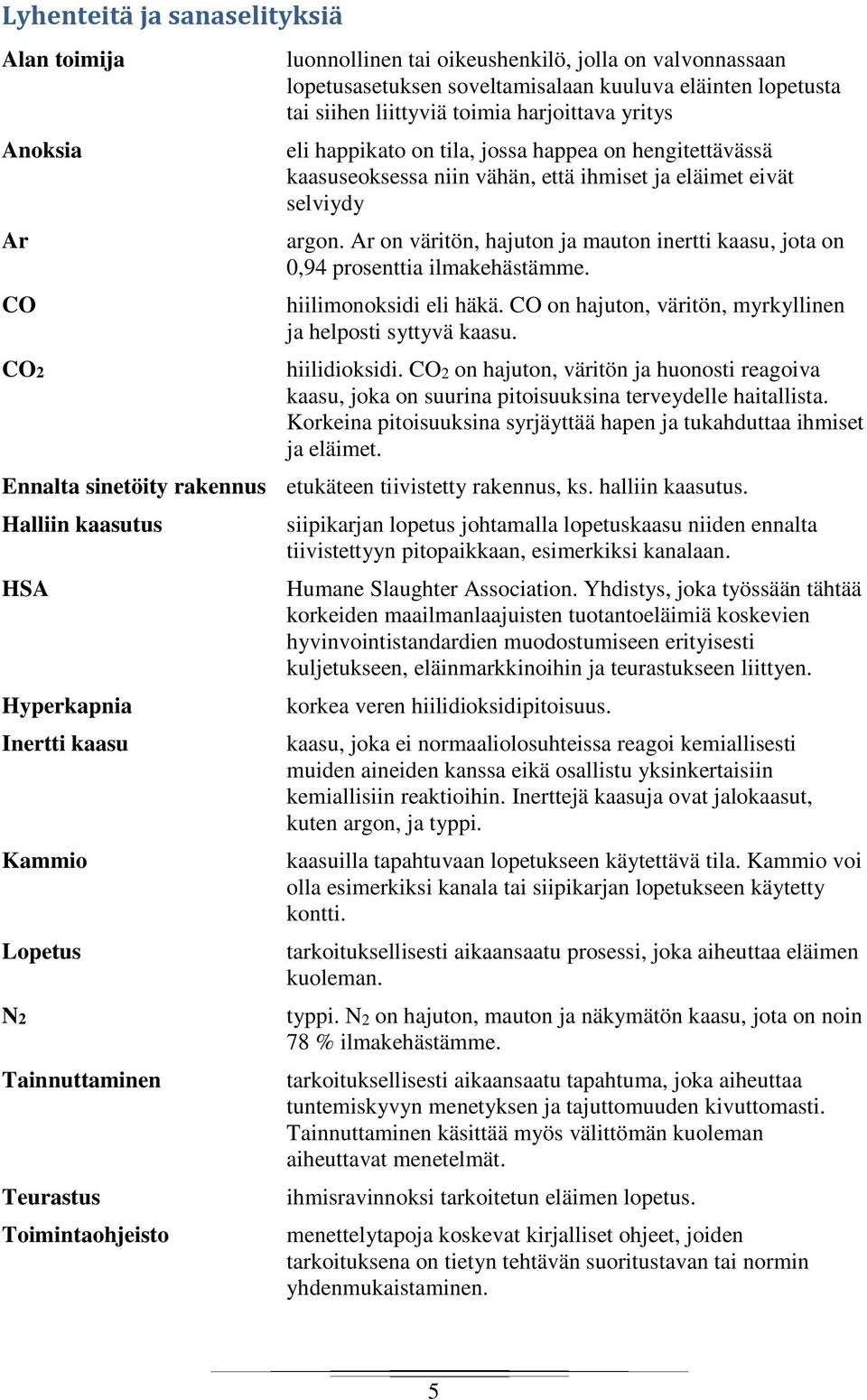 Ar on väritön, hajuton ja mauton inertti kaasu, jota on 0,94 prosenttia ilmakehästämme. hiilimonoksidi eli häkä. CO on hajuton, väritön, myrkyllinen ja helposti syttyvä kaasu. hiilidioksidi.