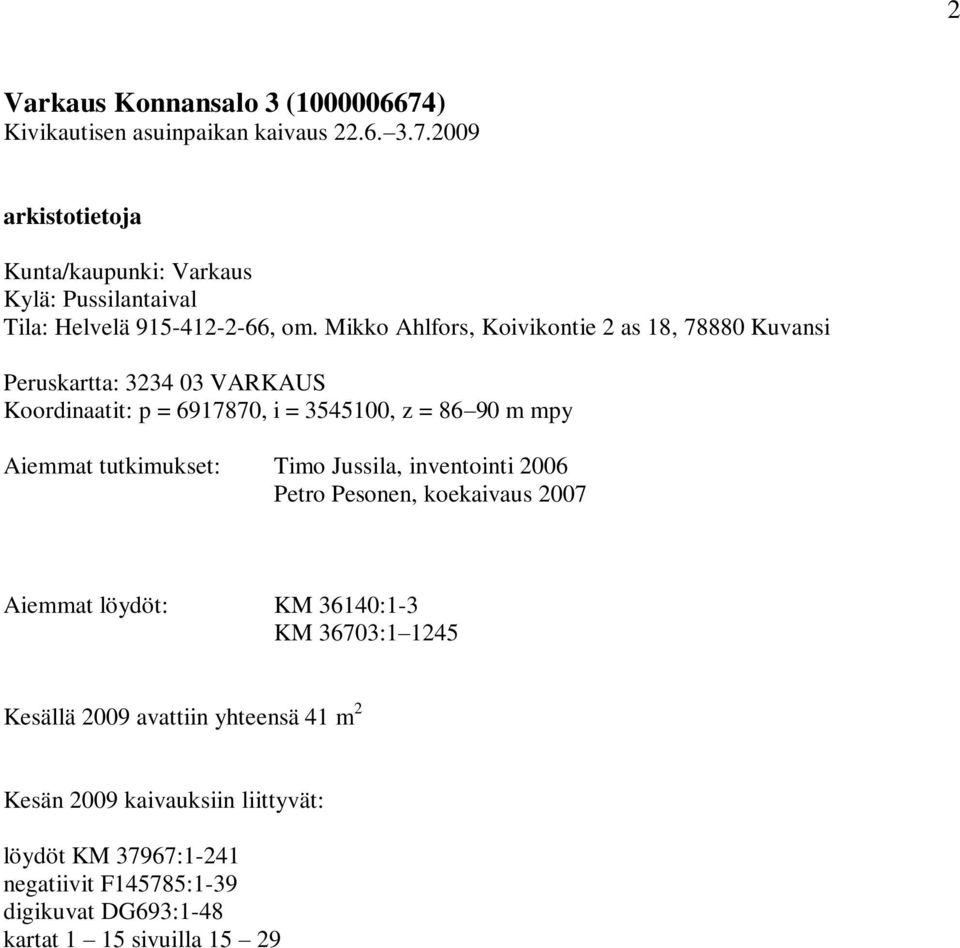 tutkimukset: Timo Jussila, inventointi 006 Petro Pesonen, koekaivaus 007 Aiemmat löydöt: KM 6140:1- KM 670:1 145 Kesällä 009 avattiin yhteensä