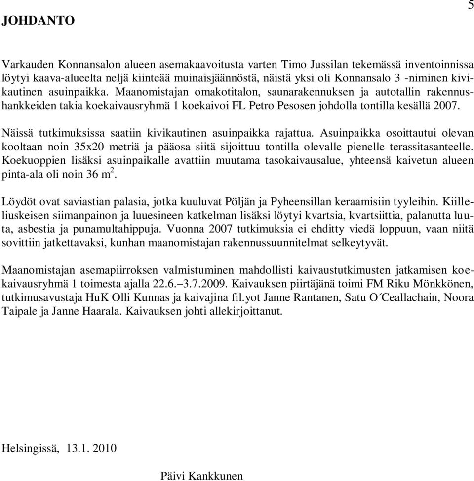 Näissä tutkimuksissa saatiin kivikautinen asuinpaikka rajattua. Asuinpaikka osoittautui olevan kooltaan noin 5x0 metriä ja pääosa siitä sijoittuu tontilla olevalle pienelle terassitasanteelle.