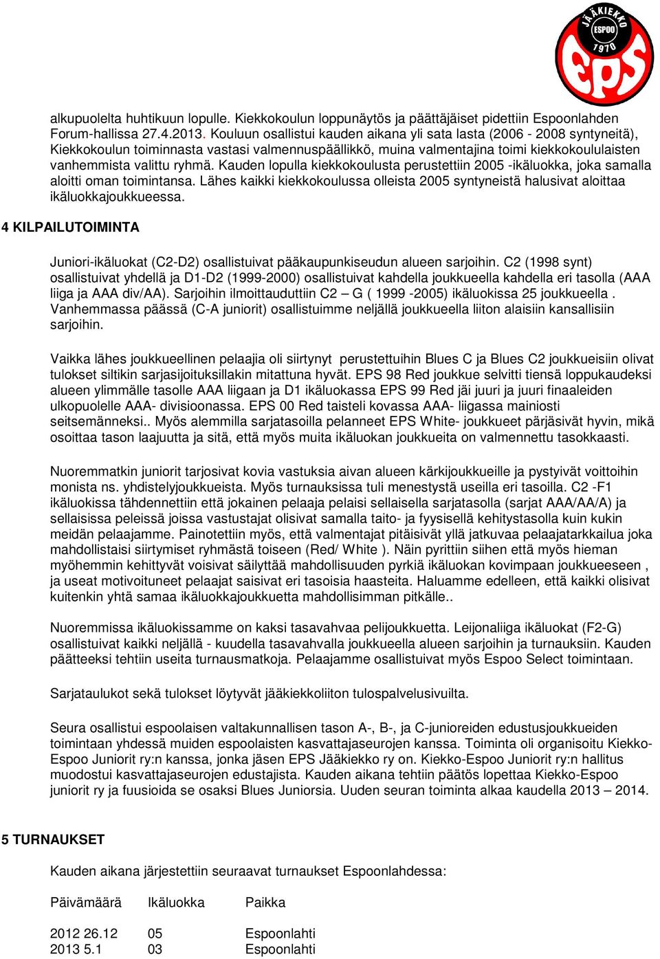 Kauden lopulla kiekkokoulusta perustettiin 2005 -ikäluokka, joka samalla aloitti oman toimintansa. Lähes kaikki kiekkokoulussa olleista 2005 syntyneistä halusivat aloittaa ikäluokkajoukkueessa.