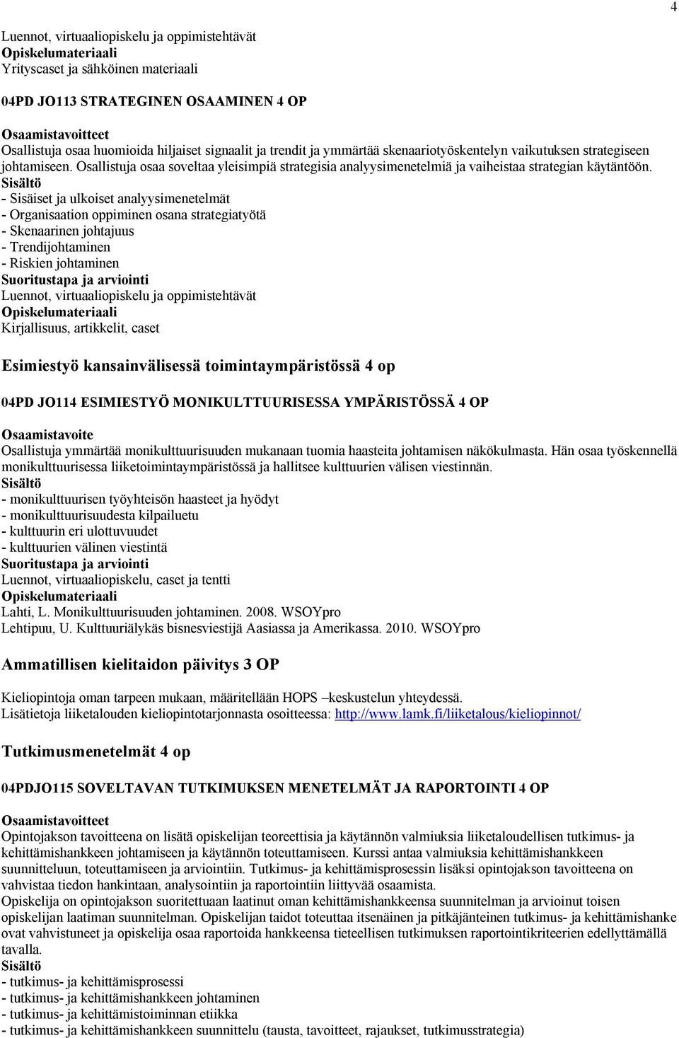 - Sisäiset ja ulkoiset analyysimenetelmät - Organisaation oppiminen osana strategiatyötä - Skenaarinen johtajuus - Trendijohtaminen - Riskien johtaminen Luennot, virtuaaliopiskelu ja oppimistehtävät