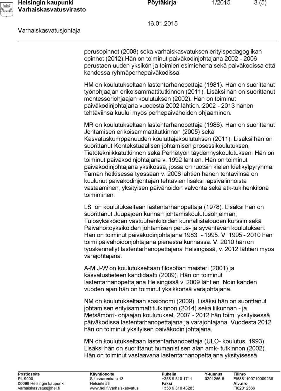 Hän on suorittanut työnohjaajan erikoisammattitutkinnon (2011). Lisäksi hän on suorittanut montessoriohjaajan koulutuksen (2002). Hän on toiminut päiväkodinjohtajana vuodesta 2002 lähtien.