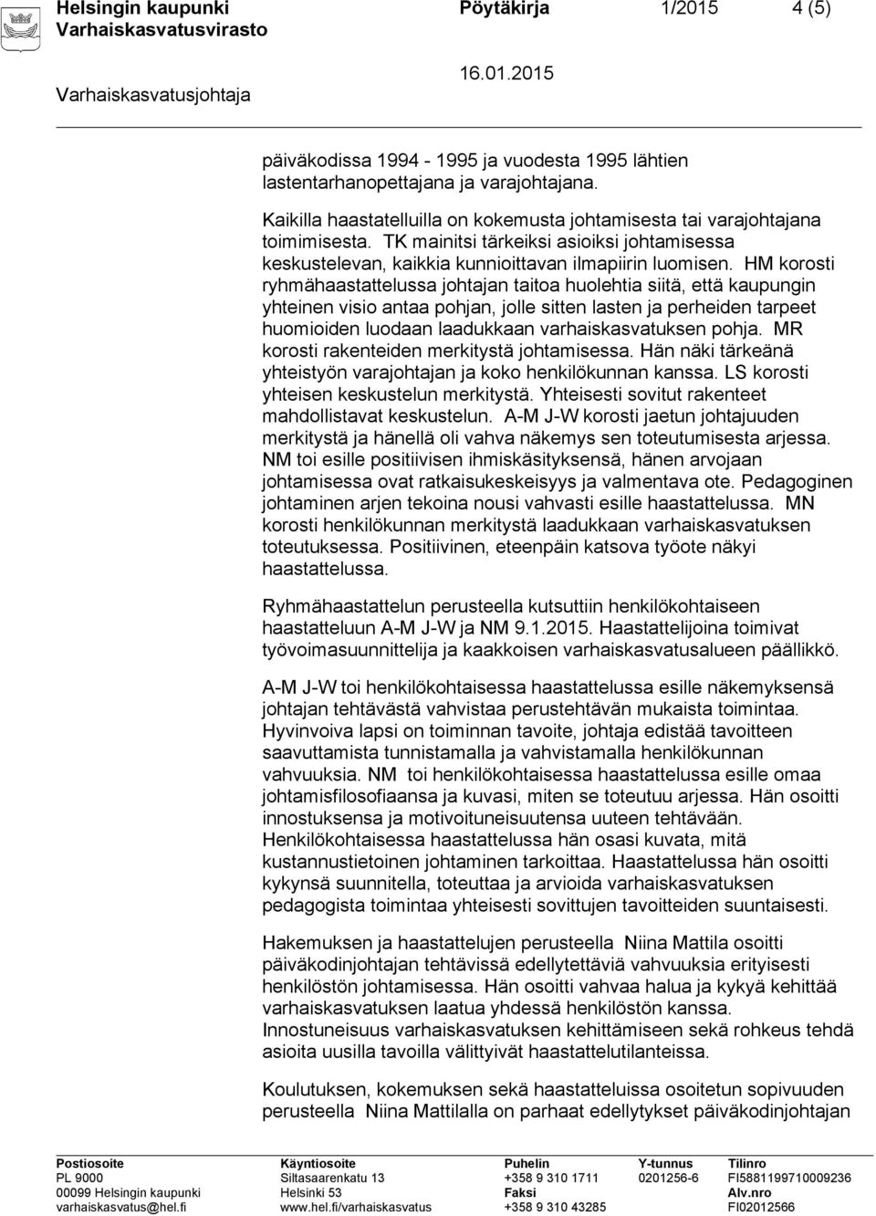 HM korosti ryhmähaastattelussa johtajan taitoa huolehtia siitä, että kaupungin yhteinen visio antaa pohjan, jolle sitten lasten ja perheiden tarpeet huomioiden luodaan laadukkaan varhaiskasvatuksen