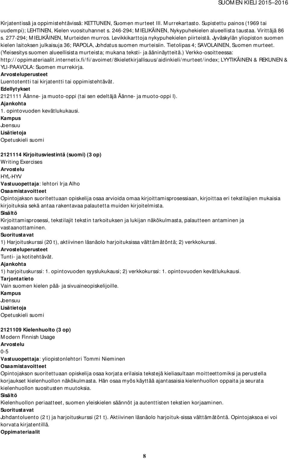 Jyväskylän yliopiston suomen kielen laitoksen julkaisuja 36; RAPOLA, Johdatus suomen murteisiin. Tietolipas 4; SAVOLAINEN, Suomen murteet.