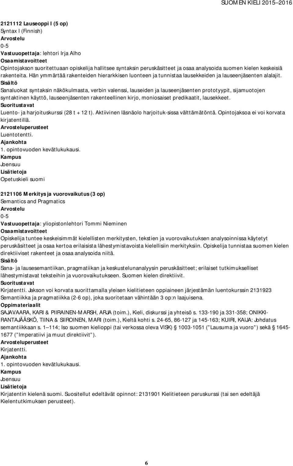 Sanaluokat syntaksin näkökulmasta, verbin valenssi, lauseiden ja lauseenjäsenten prototyypit, sijamuotojen syntaktinen käyttö, lauseenjäsenten rakenteellinen kirjo, moniosaiset predikaatit,