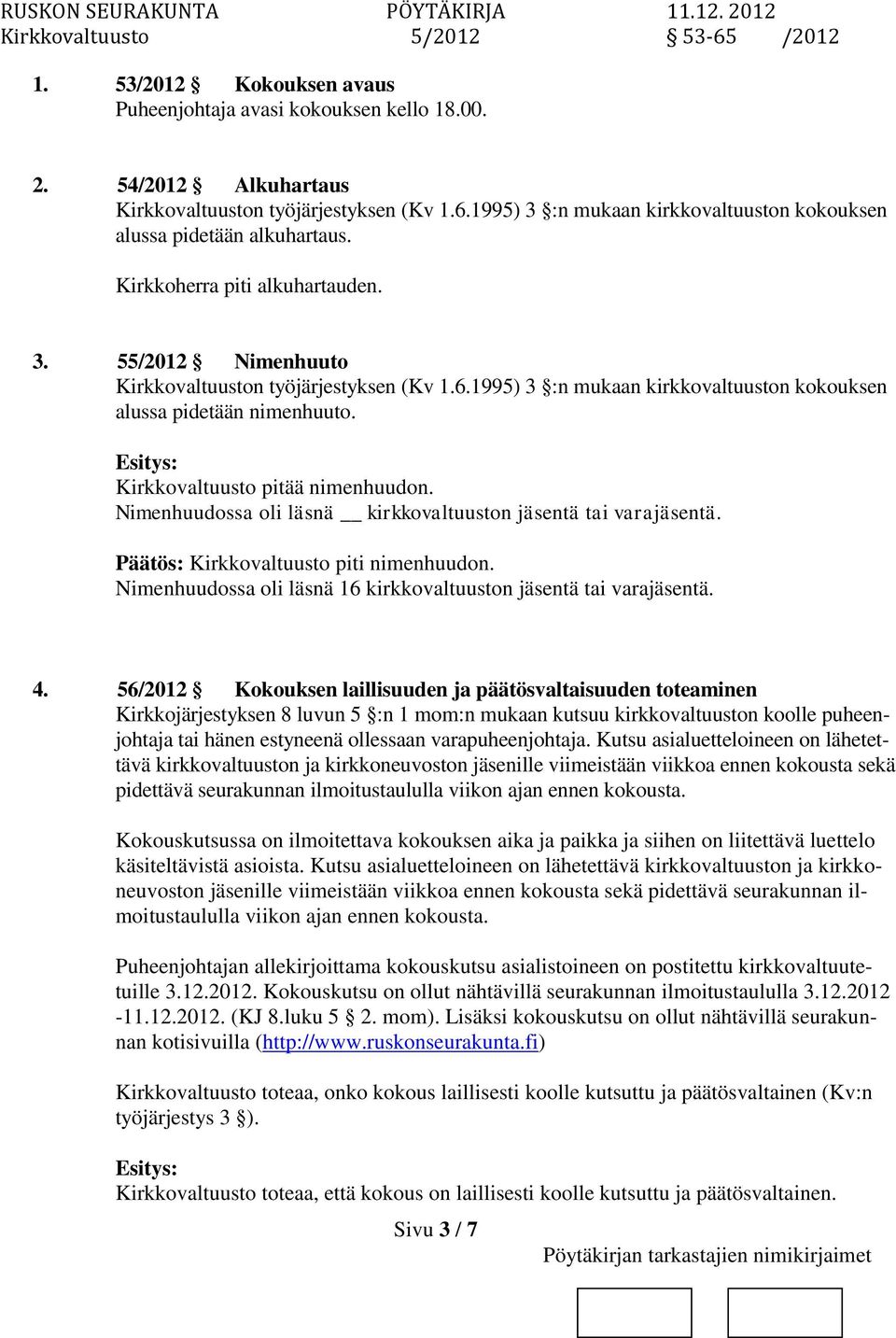 1995) 3 :n mukaan kirkkovaltuust kokouksen alussa pidetään nimenhuuto. Kirkkovaltuusto pitää nimenhuud. Nimenhuudossa oli läsnä kirkkovaltuust jäsentä tai varajäsentä. Kirkkovaltuusto piti nimenhuud.