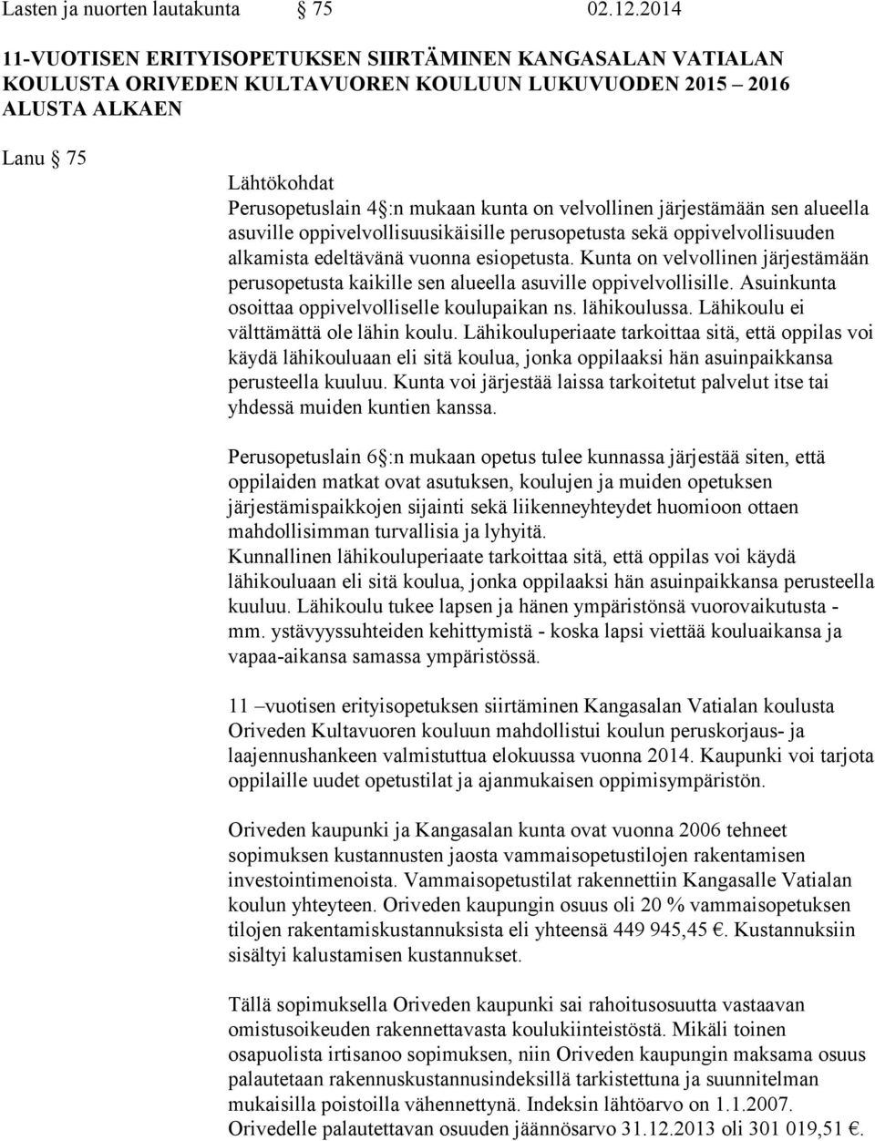 velvollinen järjestämään sen alueella asuville oppivelvollisuusikäisille perusopetusta sekä oppivelvollisuuden alkamista edeltävänä vuonna esiopetusta.