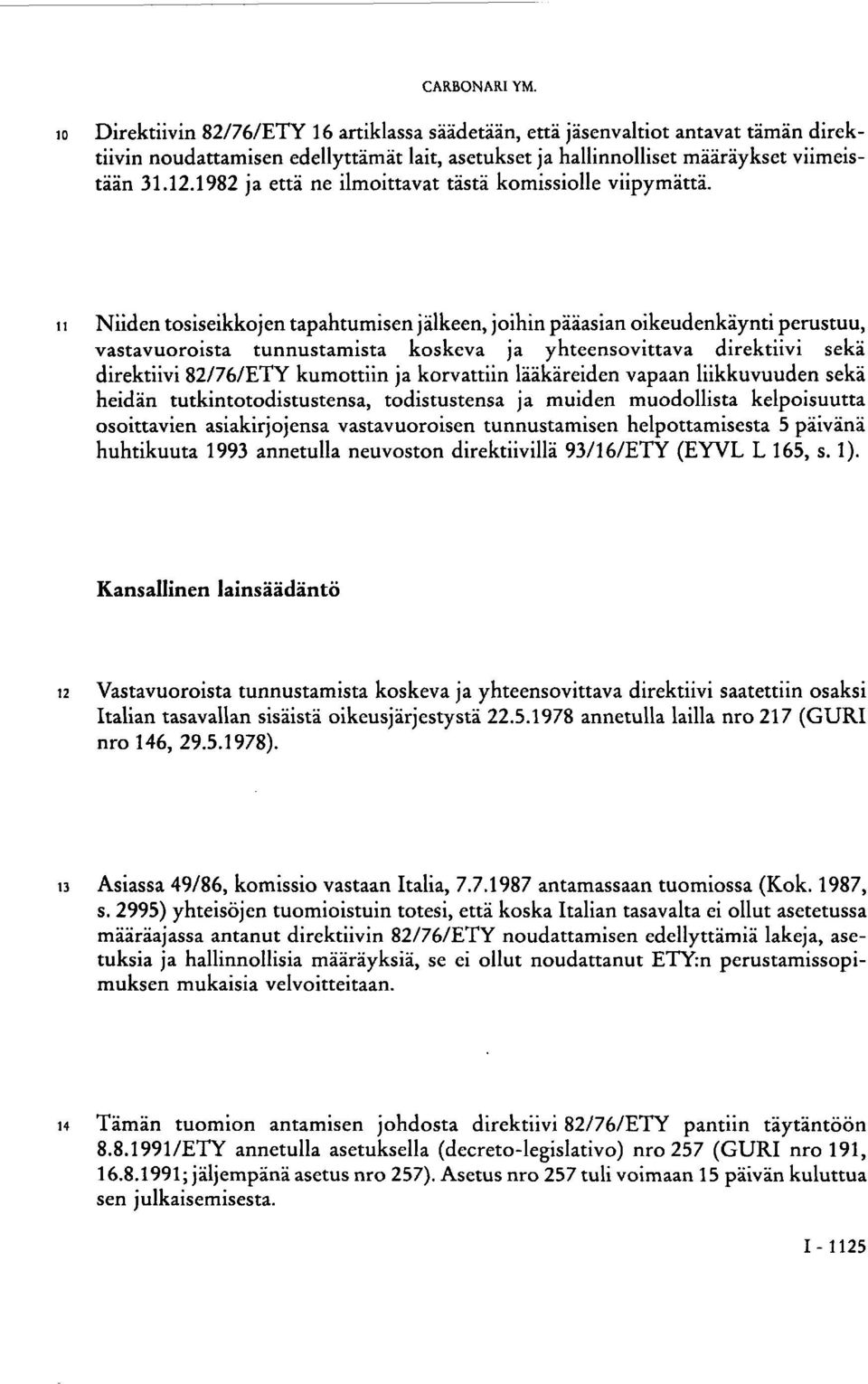 11 Niiden tosiseikkojen tapahtumisen jälkeen, joihin pääasian oikeudenkäynti perustuu, vastavuoroista tunnustamista koskeva ja yhteensovittava direktiivi sekä direktiivi 82/76/ETY kumottiin ja