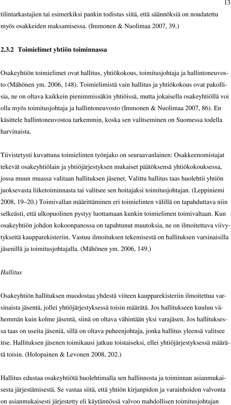 Toimielimistä vain hallitus ja yhtiökokous ovat pakollisia, ne on oltava kaikkein pienimmissäkin yhtiöissä, mutta jokaisella osakeyhtiöllä voi olla myös toimitusjohtaja ja hallintoneuvosto (Immonen &
