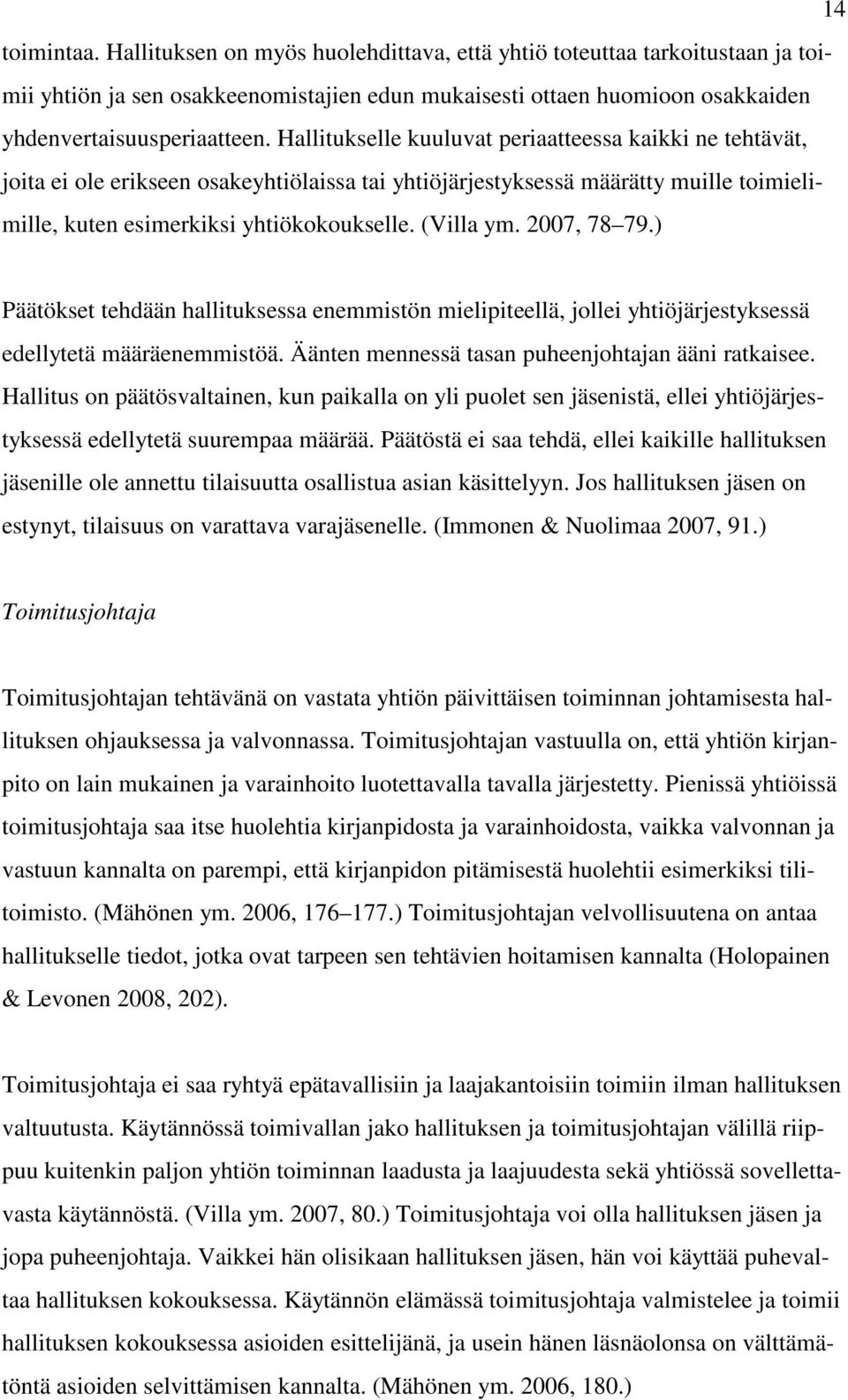 2007, 78 79.) Päätökset tehdään hallituksessa enemmistön mielipiteellä, jollei yhtiöjärjestyksessä edellytetä määräenemmistöä. Äänten mennessä tasan puheenjohtajan ääni ratkaisee.