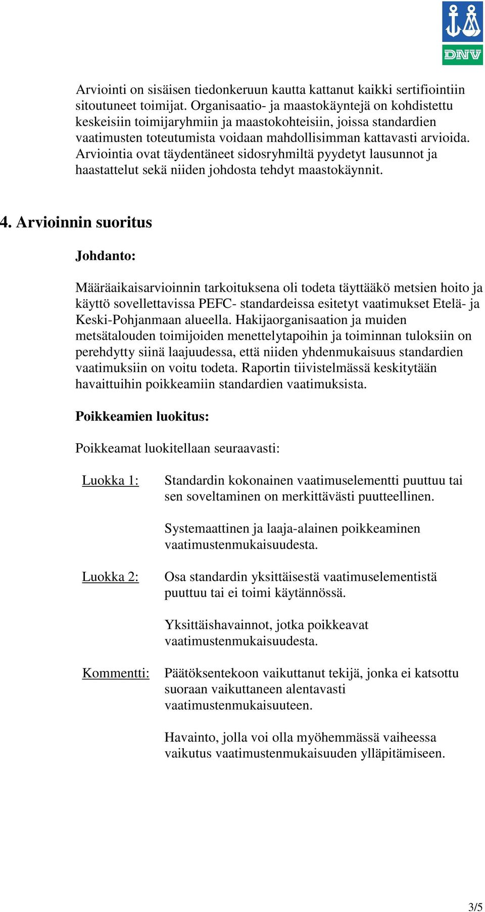 Arviointia ovat täydentäneet sidosryhmiltä pyydetyt lausunnot ja haastattelut sekä niiden johdosta tehdyt maastokäynnit. 4.